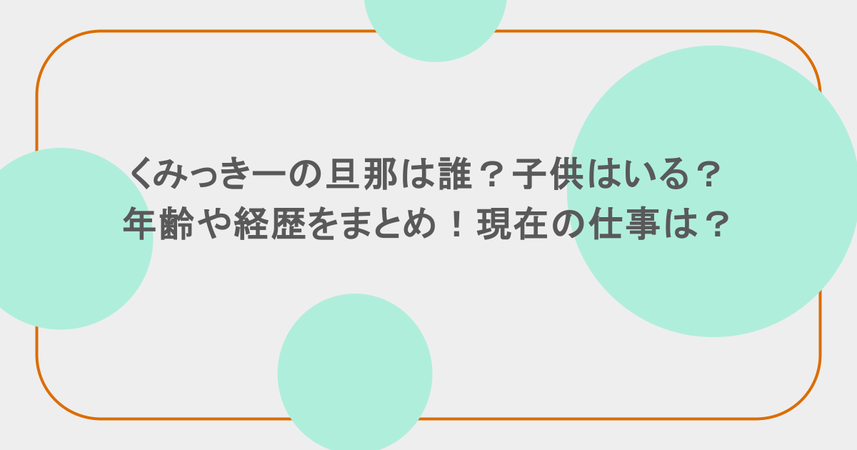 くみっきーの旦那は誰?子供はいる?年齢や経歴をまとめ!現在の仕事は?