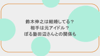 鈴木伸之は結婚してる?相手は元アイドル?ぼる塾田辺さんとの関係も
