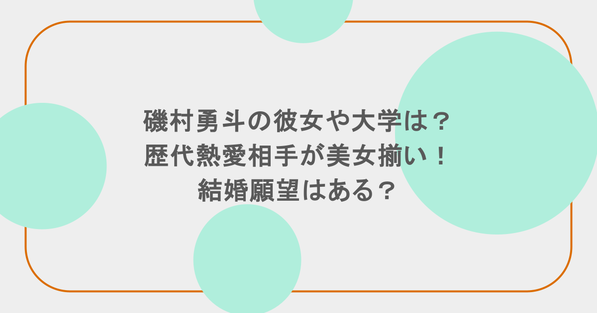 磯村勇斗の彼女や大学は？歴代熱愛相手が美女揃い！結婚願望はある？