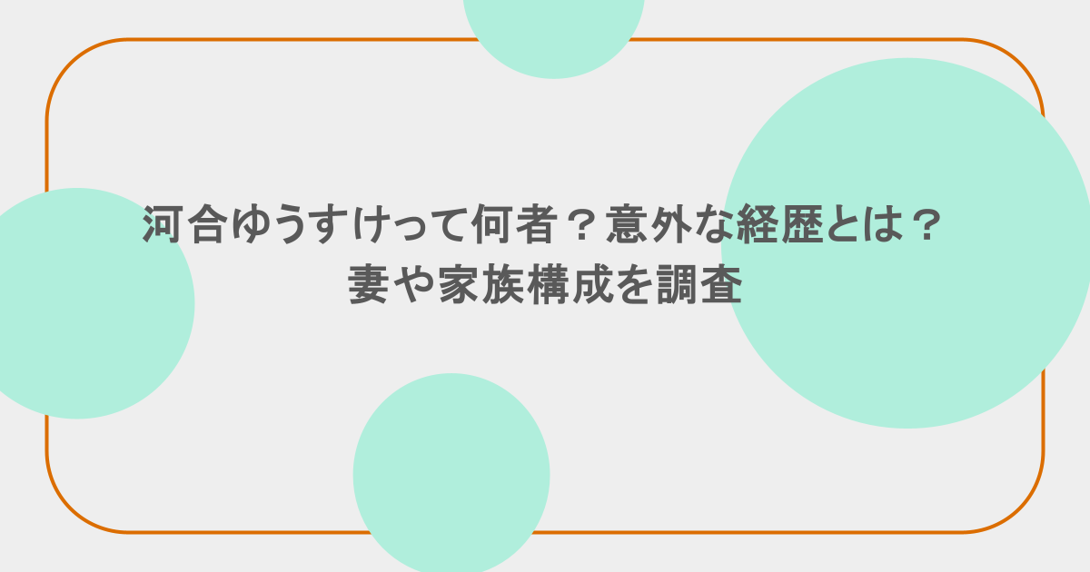 河合ゆうすけって何者？意外な経歴とは？妻や家族構成を調査