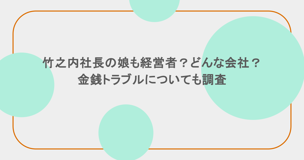 竹之内社長の娘も経営者？どんな会社？金銭トラブルについても調査