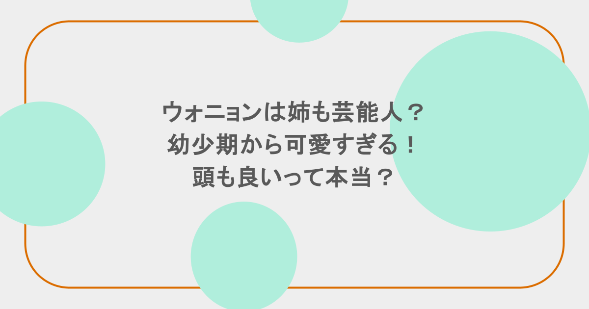 ウォニョンは姉も芸能人？幼少期から可愛すぎる！頭も良いって本当？