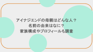 アイナジエンドの母親はどんな人？名前の由来はなに？家族構成やプロフィールも調査