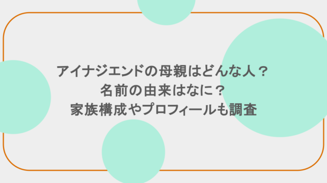アイナジエンドの母親はどんな人？名前の由来はなに？家族構成やプロフィールも調査