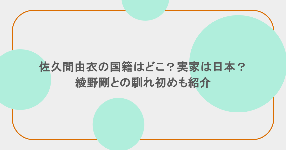 佐久間由衣の国籍はどこ?実家は日本?綾野剛との馴れ初めも紹介