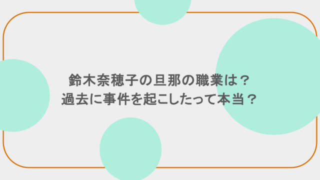 鈴木奈穂子の旦那の職業は？過去に事件を起こしたって本当？