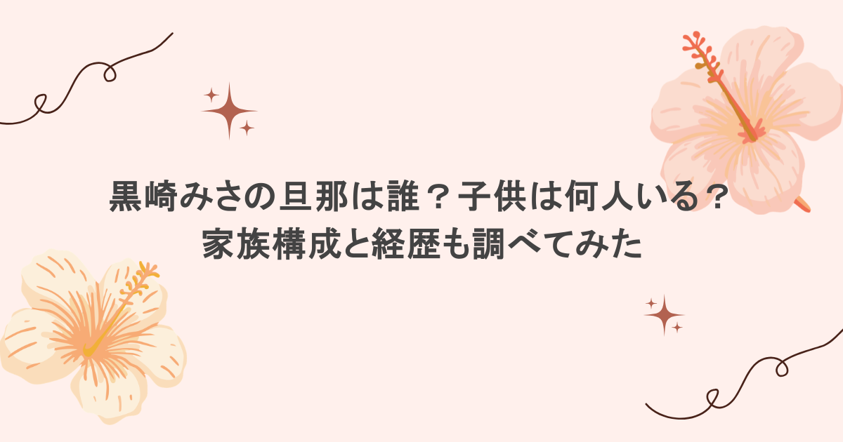 黒崎みさの旦那は誰?子供は何人いる?家族構成と経歴も調べてみた