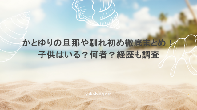 かとゆりの旦那や馴れ初め徹底まとめ！子供はいる？何者？経歴も調査