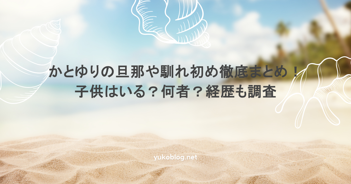かとゆりの旦那や馴れ初め徹底まとめ！子供はいる？何者？経歴も調査