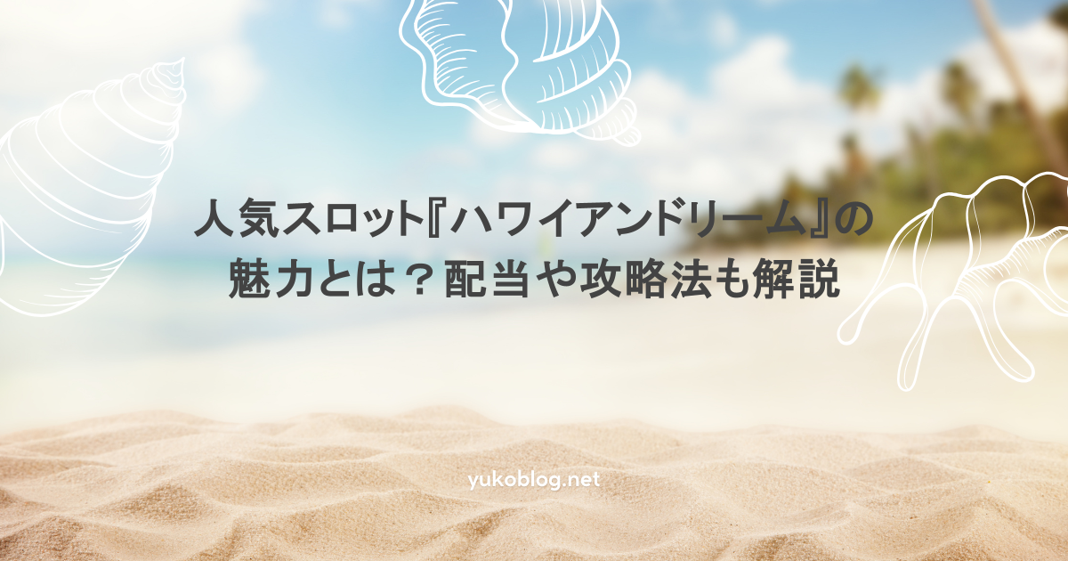 人気スロット『ハワイアンドリーム』の魅力とは?配当や攻略法も解説